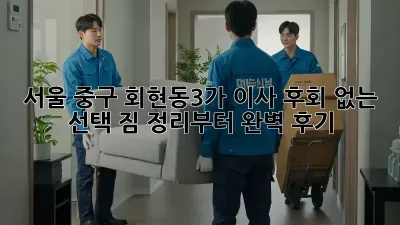 서울 중구 회현동3가 이사, 후회 없는 선택! 짐 정리부터 완벽 후기