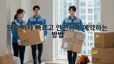 원룸 이사, 빠르고 안전하게 예약하는 방법